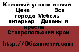 Кожаный уголок новый  › Цена ­ 99 000 - Все города Мебель, интерьер » Диваны и кресла   . Ставропольский край